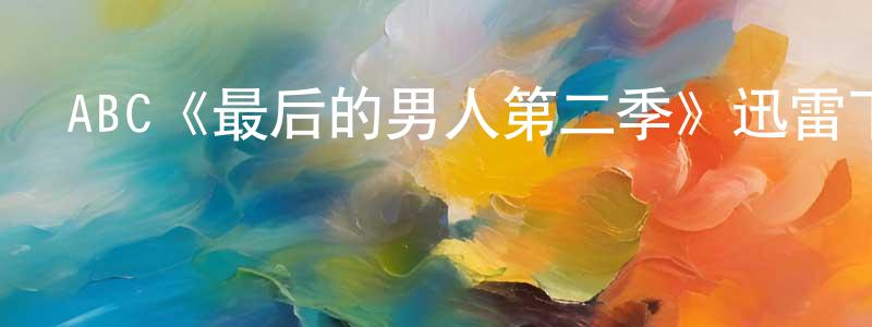 陳禮霞的動漫綜藝大全,ABC《最后的男人第二季》迅雷下載/在線觀看/百度云-都市/情感-美劇天堂